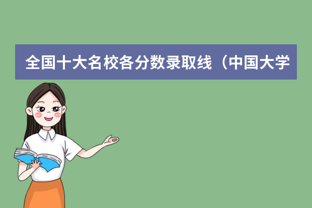 全国十大名校各分数录取线（中国大学排名及分数线）
