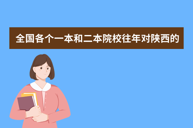 全国各个一本和二本院校往年对陕西的招生分数线是多少？