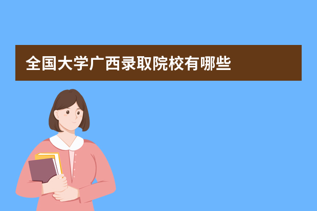 全国大学广西录取院校有哪些