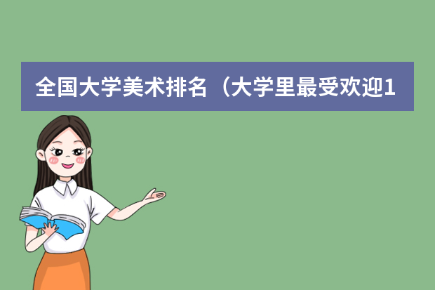 全国大学美术排名（大学里最受欢迎10个设计类专业）