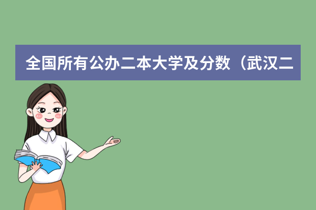 全国所有公办二本大学及分数（武汉二本大学排名及分数线理科）