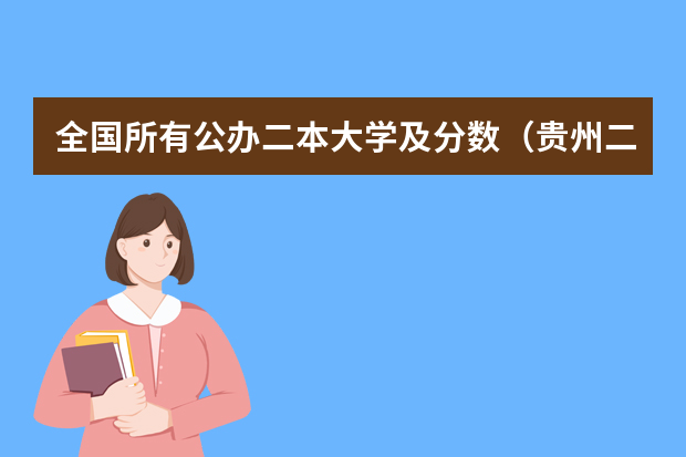 全国所有公办二本大学及分数（贵州二本公办大学最低录取线）