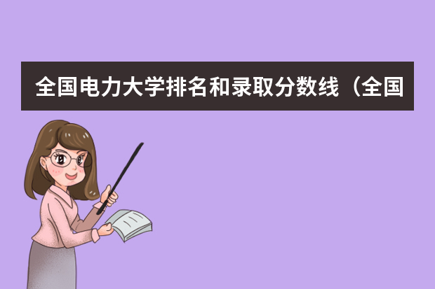全国电力大学排名和录取分数线（全国二本电力大学排名？）