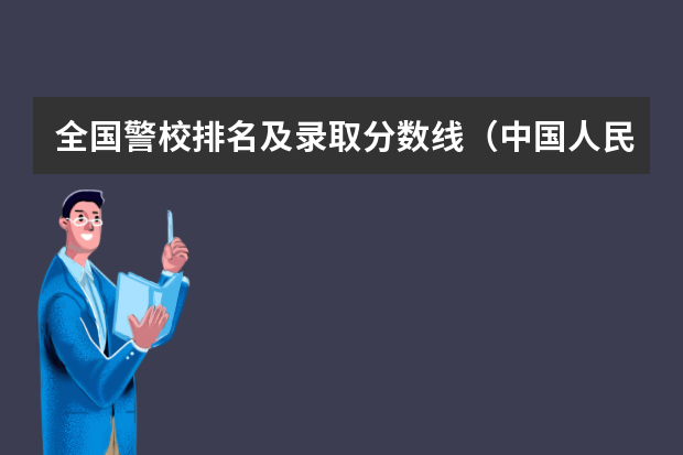 全国警校排名及录取分数线（中国人民公安大学分数线）