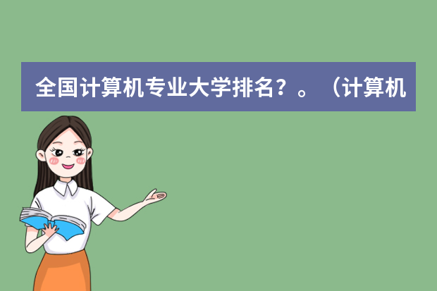 全国计算机专业大学排名？。（计算机科学与技术大学专业排名）