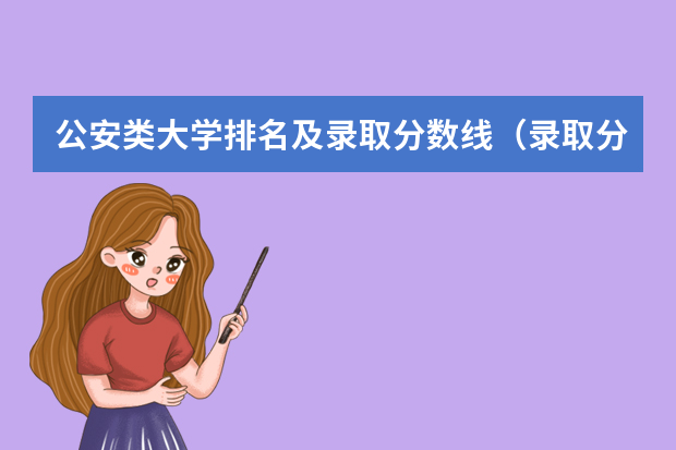 公安类大学排名及录取分数线（录取分数线最高的警校）