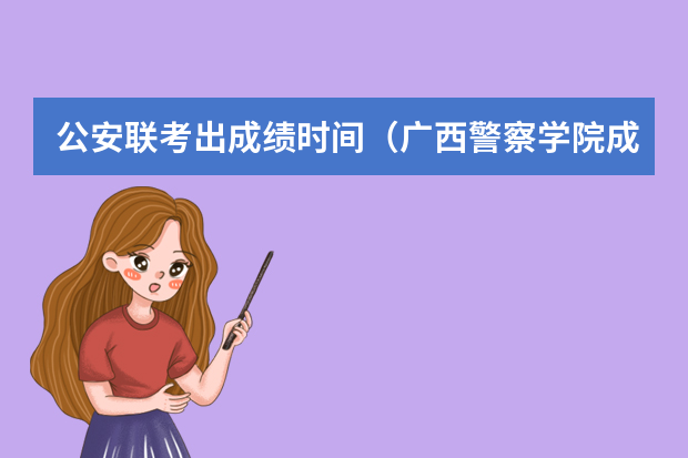 公安联考出成绩时间（广西警察学院成人高考录取分数线）