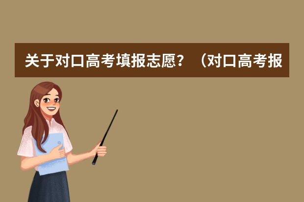 关于对口高考填报志愿？（对口高考报志愿？）