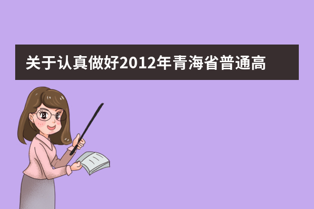 关于认真做好2012年青海省普通高等学校艺术类招生工作的通知
