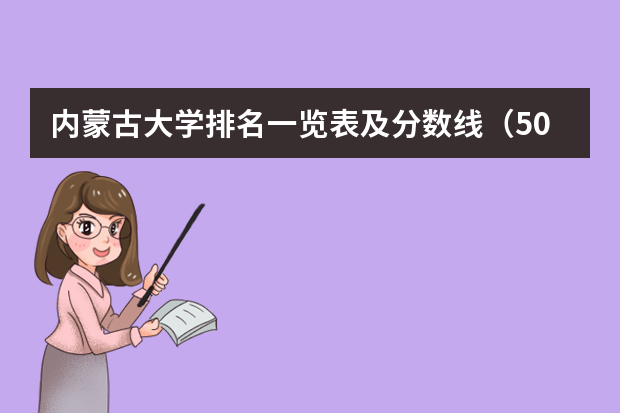 内蒙古大学排名一览表及分数线（500分左右大学排名）