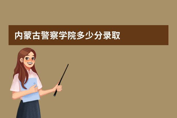 内蒙古警察学院多少分录取