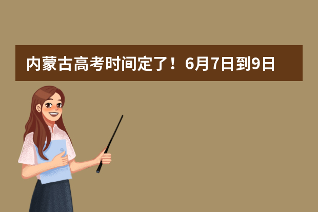 内蒙古高考时间定了！6月7日到9日开考！