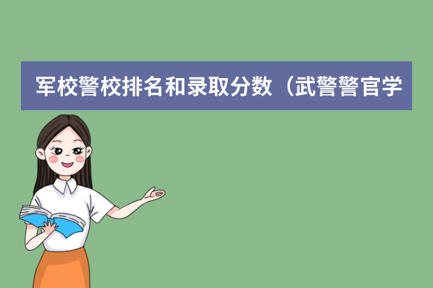 军校警校排名和录取分数（武警警官学院录取分数线）