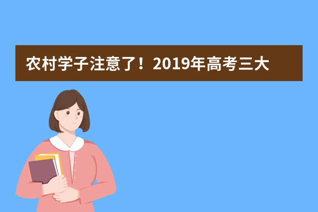 农村学子注意了！2019年高考三大专项计划常见问题解答