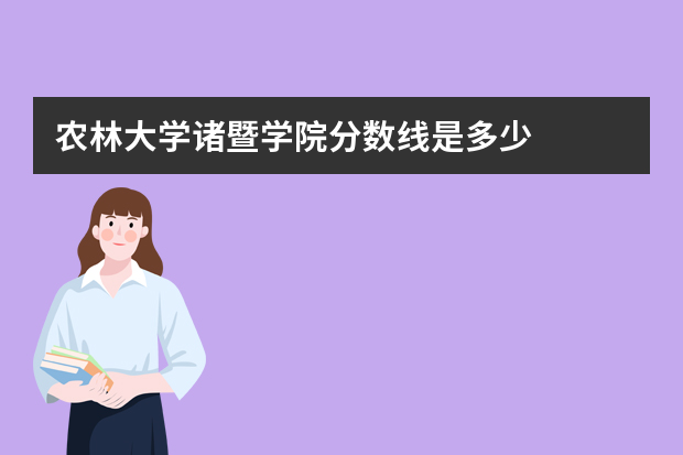 农林大学诸暨学院分数线是多少