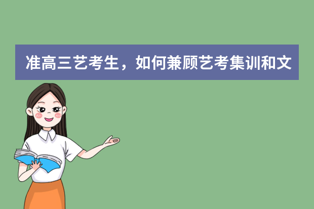 准高三艺考生，如何兼顾艺考集训和文化课呢？