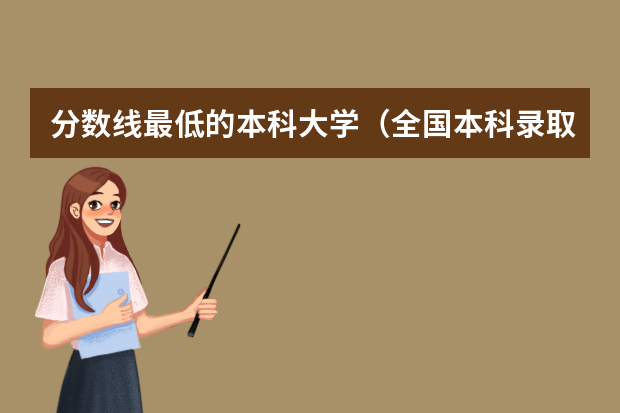分数线最低的本科大学（全国本科录取分数线最低的大学）