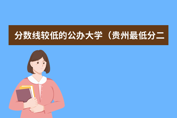 分数线较低的公办大学（贵州最低分二本大学-贵州分数最低的本科大学公办（文理科））