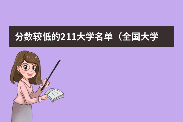 分数较低的211大学名单（全国大学分数线排名）