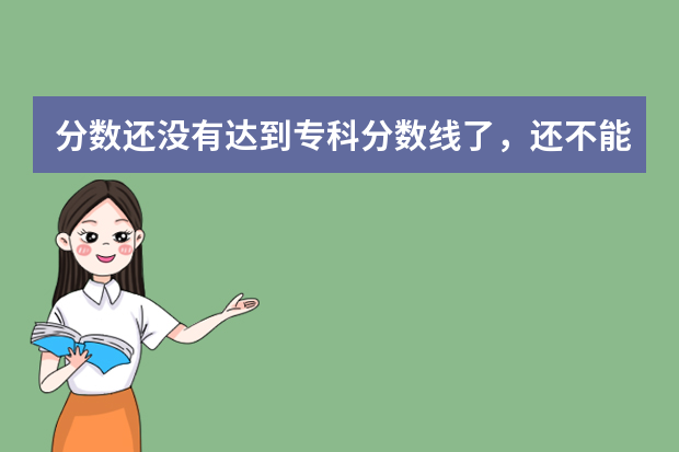 分数还没有达到专科分数线了，还不能复读，该怎么办