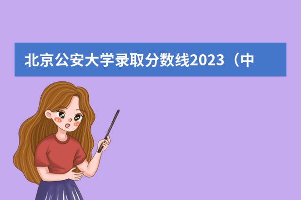 北京公安大学录取分数线2023（中国人民公安大学录取分数线2023侦查学）