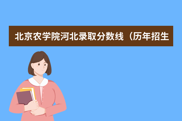 北京农学院河北录取分数线（历年招生人数）