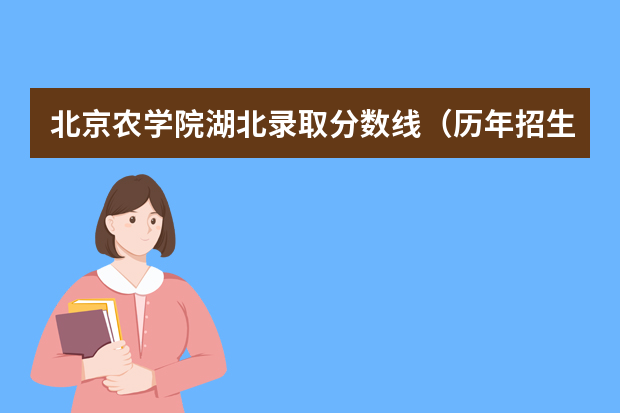 北京农学院湖北录取分数线（历年招生人数）