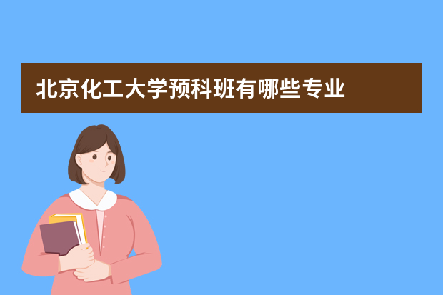 北京化工大学预科班有哪些专业