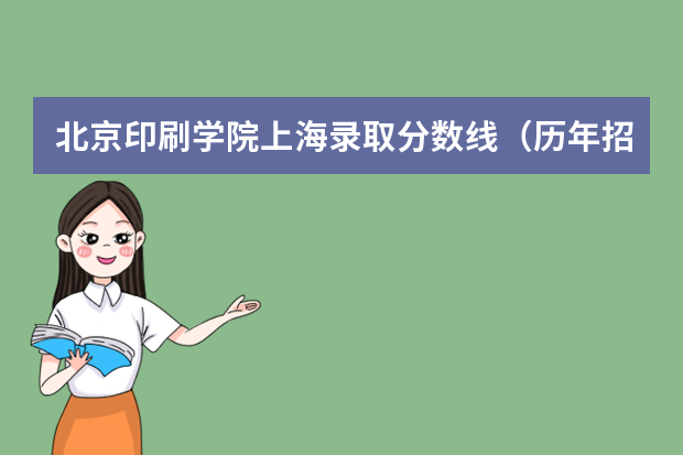 北京印刷学院上海录取分数线（历年招生人数）