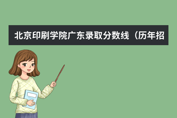 北京印刷学院广东录取分数线（历年招生人数）