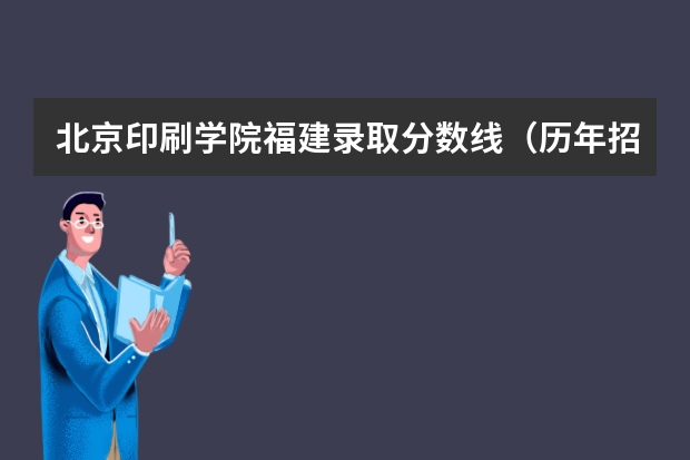 北京印刷学院福建录取分数线（历年招生人数）