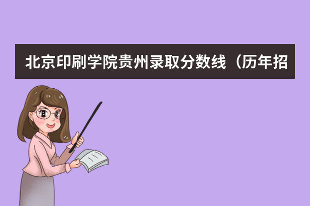 北京印刷学院贵州录取分数线（历年招生人数）