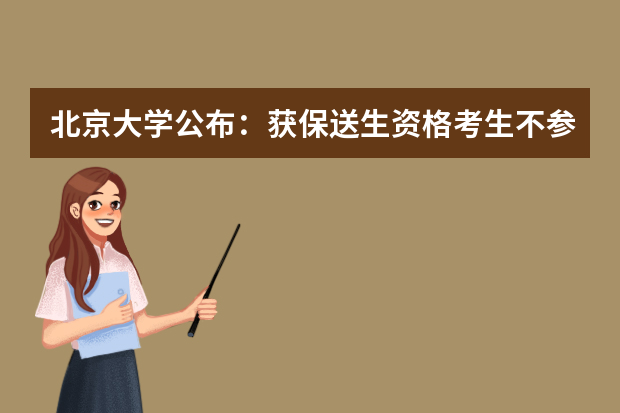 北京大学公布：获保送生资格考生不参加自主招生考试