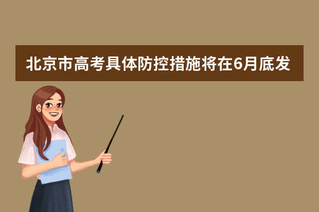 北京市高考具体防控措施将在6月底发布