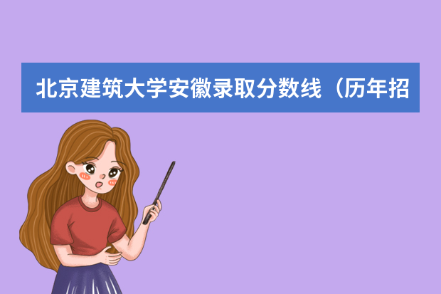北京建筑大学安徽录取分数线（历年招生人数）