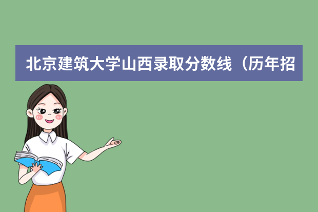 北京建筑大学山西录取分数线（历年招生人数）