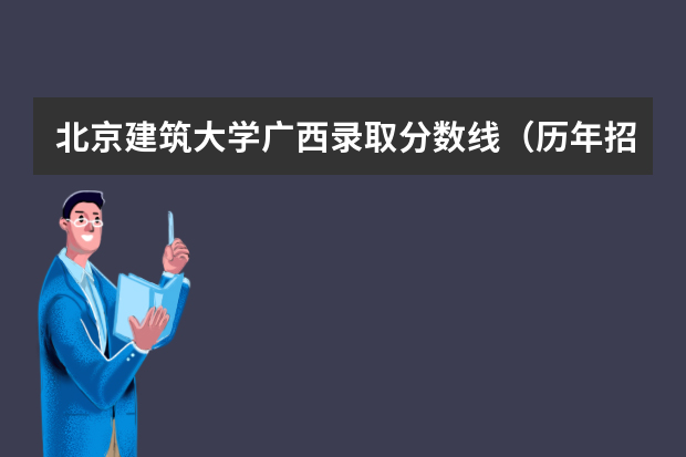 北京建筑大学广西录取分数线（历年招生人数）
