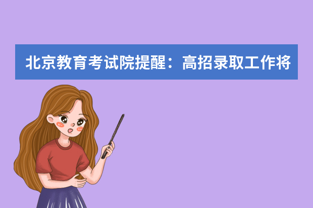 北京教育考试院提醒：高招录取工作将于7月6日至7月30日进行