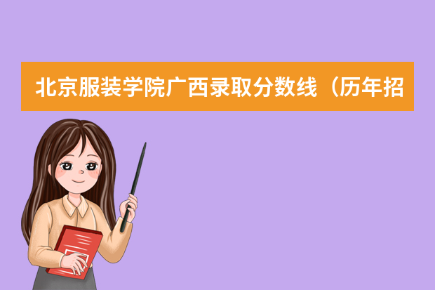 北京服装学院广西录取分数线（历年招生人数）