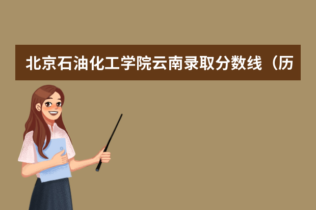 北京石油化工学院云南录取分数线（历年招生人数）