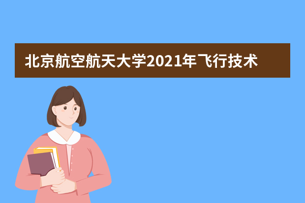 北京航空航天大学2021年飞行技术专业浙江招生简章