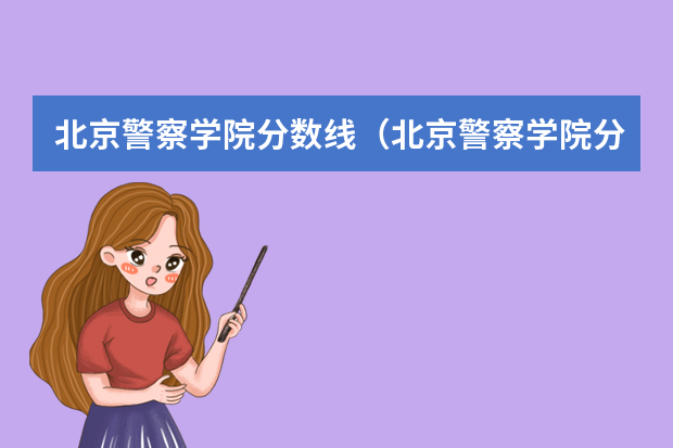 北京警察学院分数线（北京警察学院分数线）
