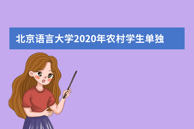 北京语言大学2020年农村学生单独招生“志行计划”如何评审？