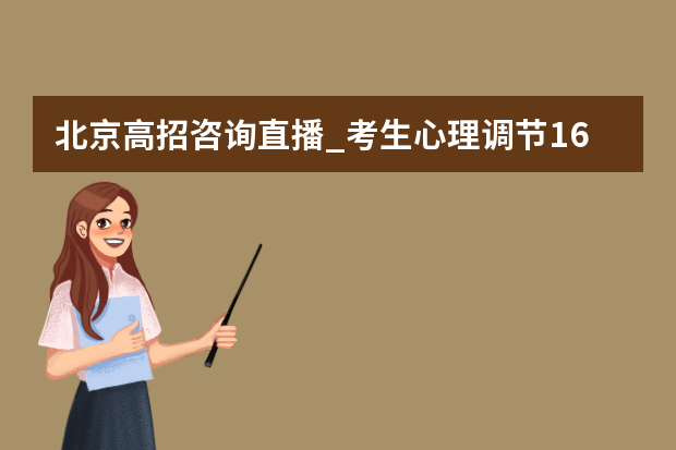 北京高招咨询直播_考生心理调节16字诀助你超常发挥