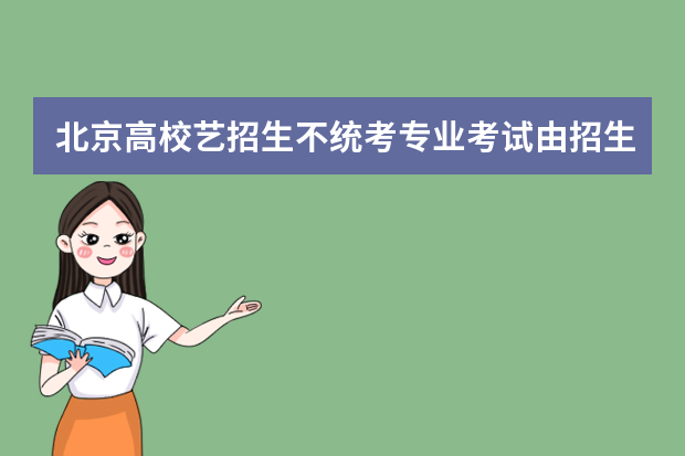 北京高校艺招生不统考专业考试由招生校负责