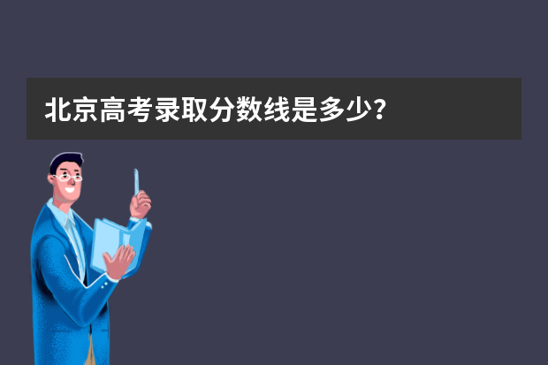 北京高考录取分数线是多少？