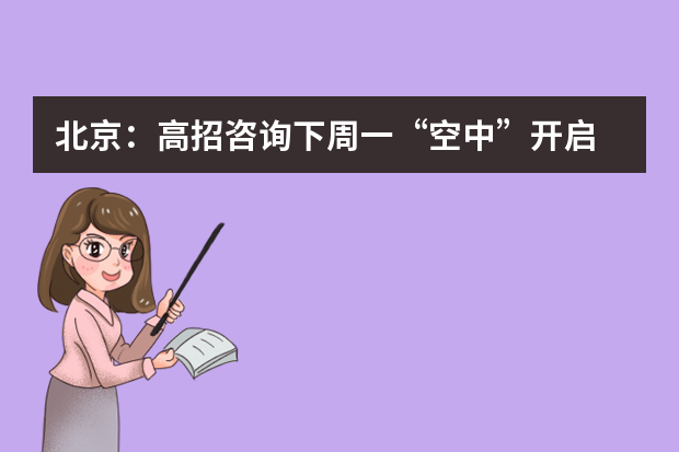北京：高招咨询下周一“空中”开启
