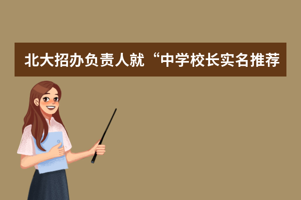 北大招办负责人就“中学校长实名推荐制”答记者问