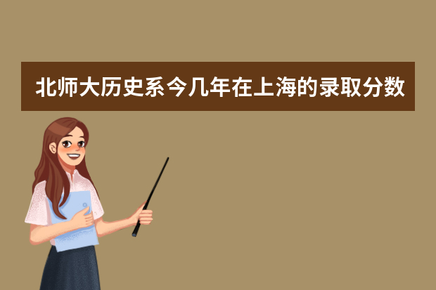 北师大历史系今几年在上海的录取分数线是多少?