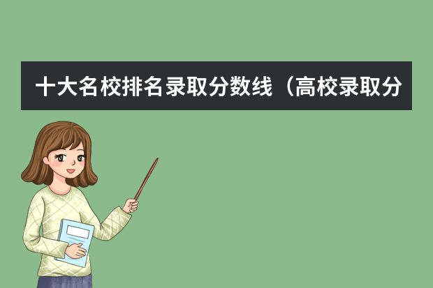 十大名校排名录取分数线（高校录取分数线排名）